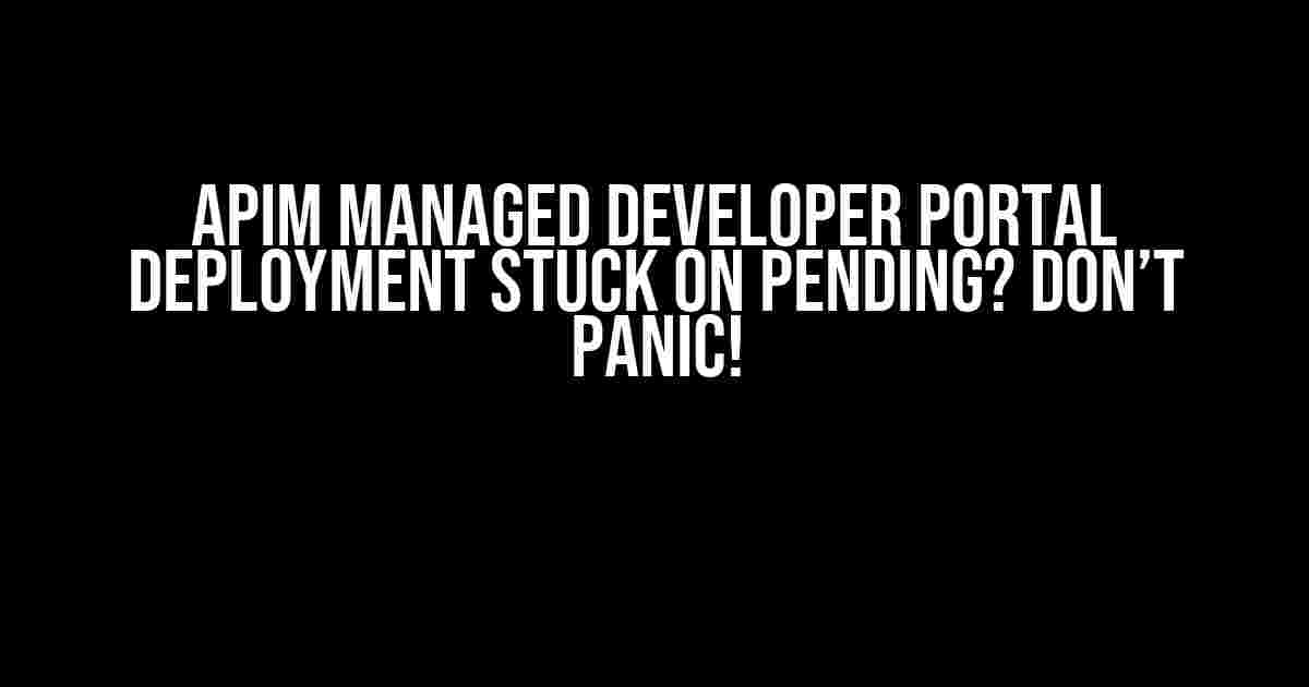 APIM Managed Developer Portal Deployment Stuck on Pending? Don’t Panic!