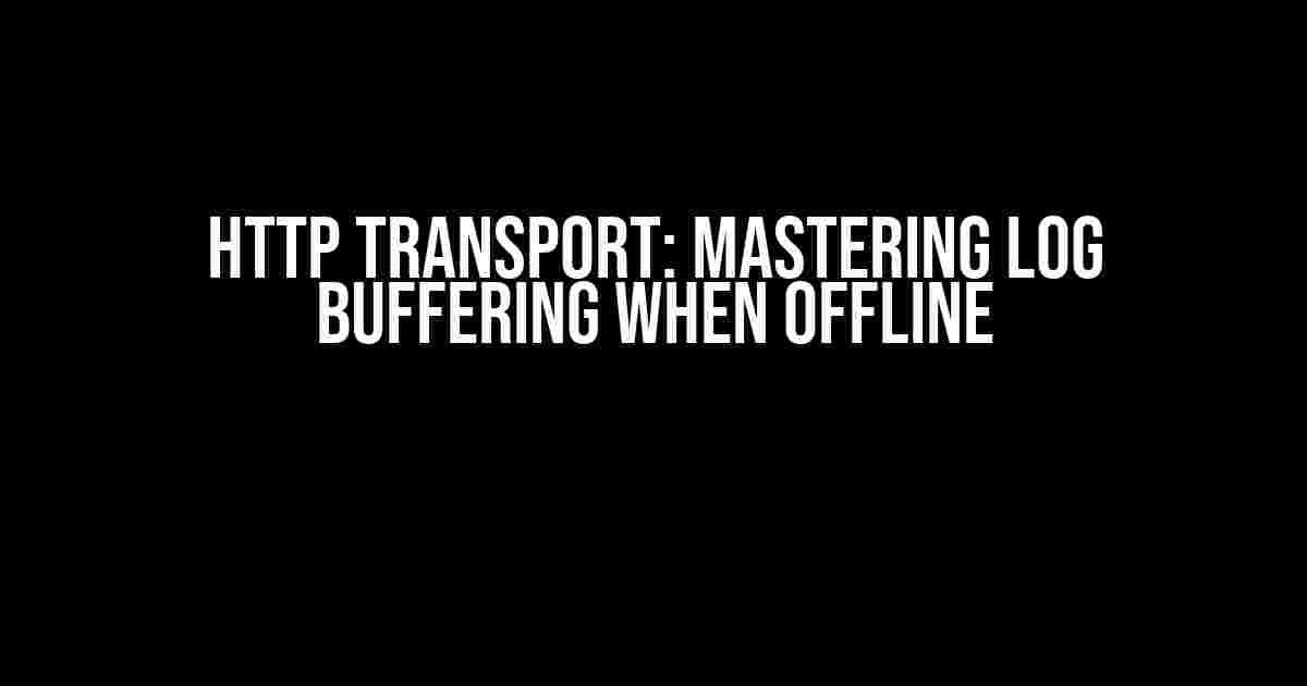 Http Transport: Mastering Log Buffering When Offline