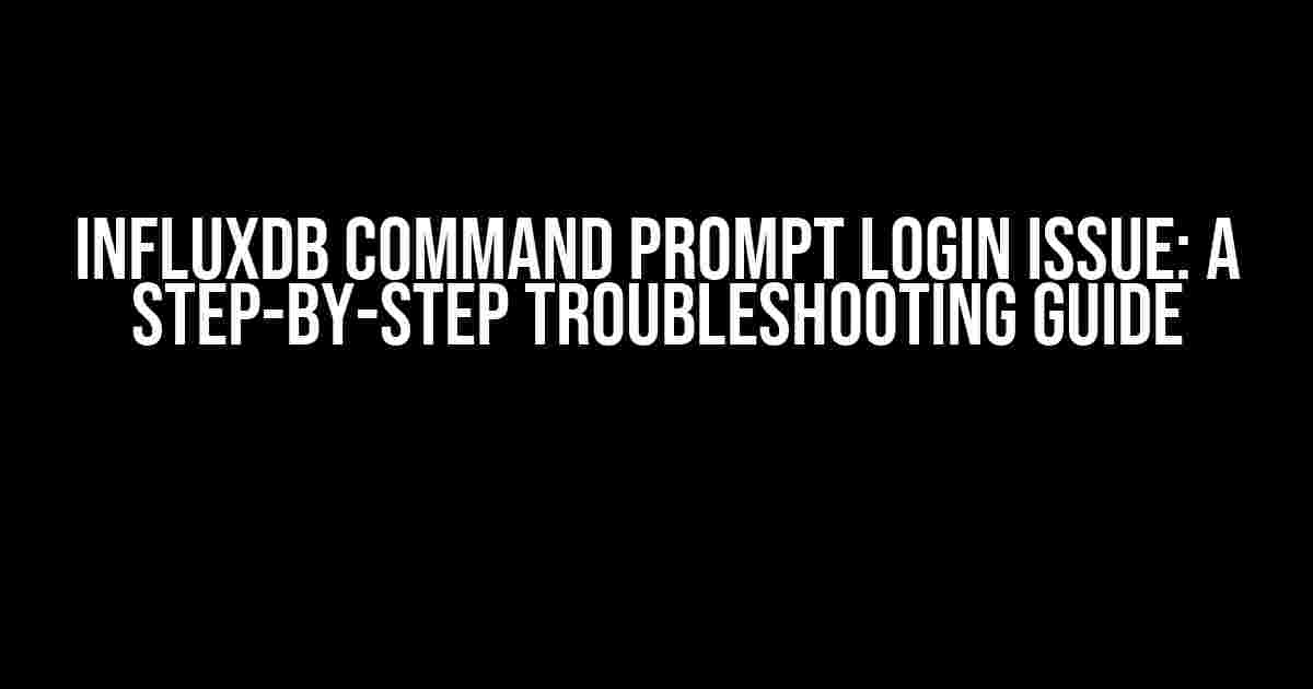 InfluxDB Command Prompt Login Issue: A Step-by-Step Troubleshooting Guide