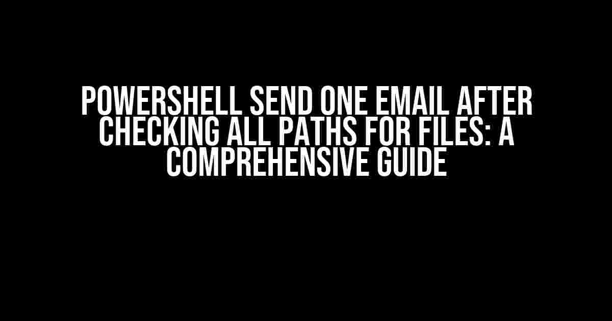 Powershell Send One Email After Checking All Paths for Files: A Comprehensive Guide