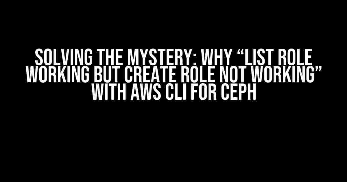 Solving the Mystery: Why “list role working but create role not working” with AWS CLI for Ceph