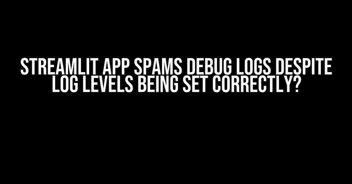 Streamlit App Spams DEBUG Logs Despite Log Levels Being Set Correctly?