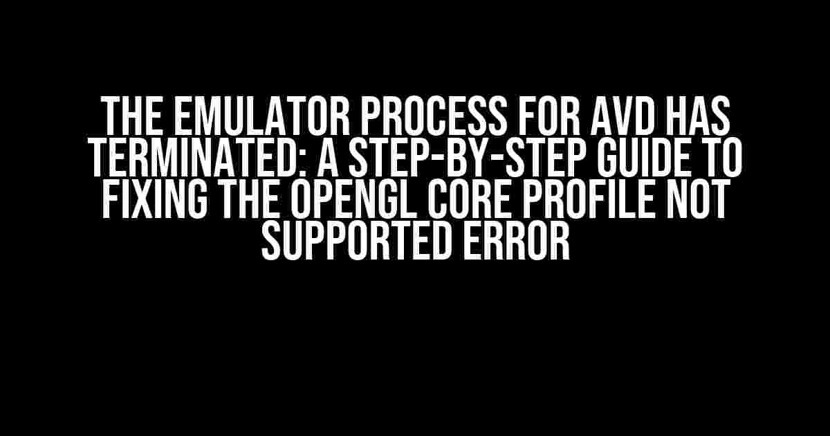 The Emulator Process for AVD has Terminated: A Step-by-Step Guide to Fixing the OpenGL Core Profile Not Supported Error