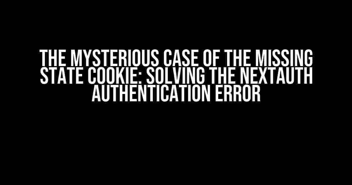 The Mysterious Case of the Missing State Cookie: Solving the NextAuth Authentication Error