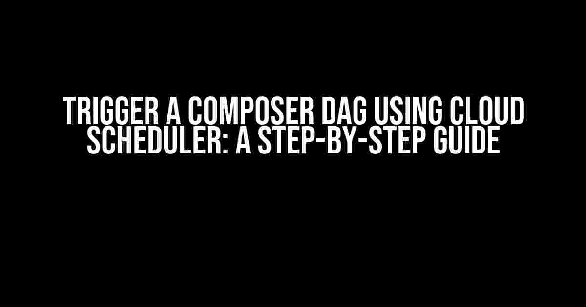 Trigger a Composer DAG using Cloud Scheduler: A Step-by-Step Guide