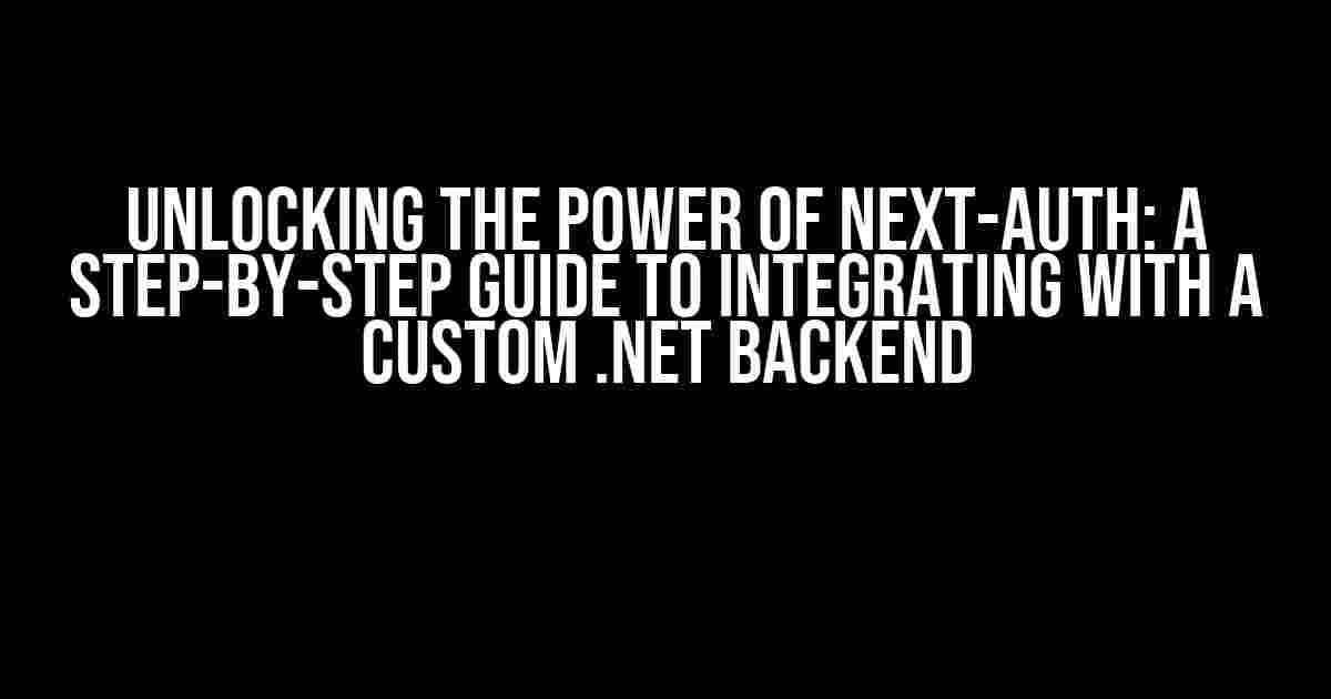 Unlocking the Power of Next-Auth: A Step-by-Step Guide to Integrating with a Custom .NET Backend