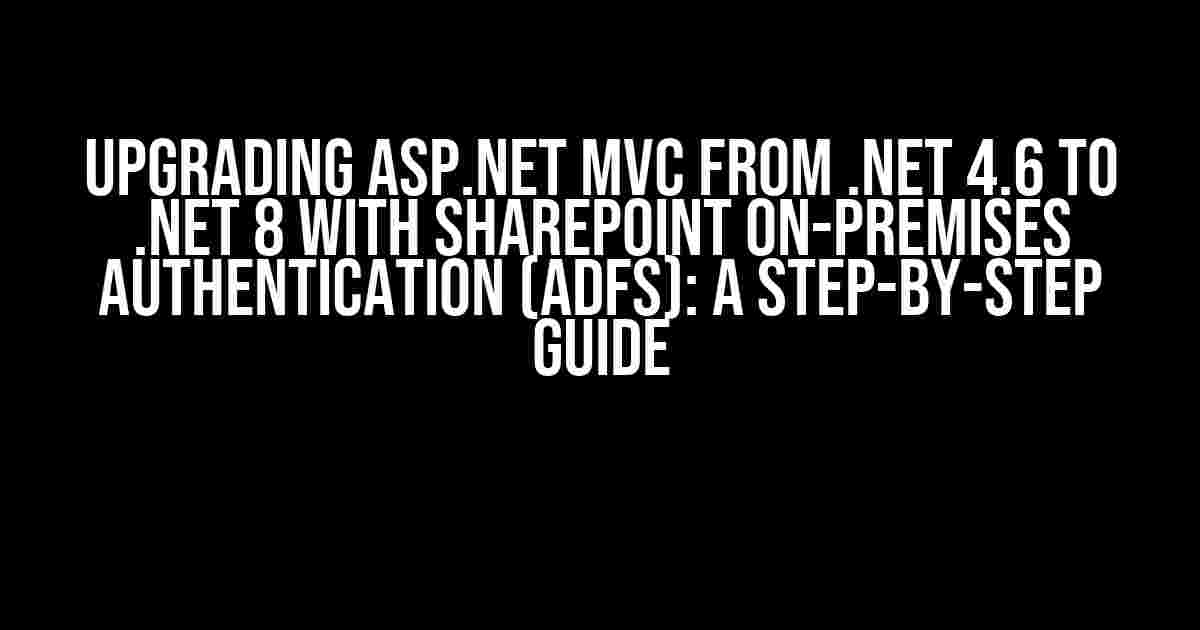 Upgrading ASP.NET MVC from .NET 4.6 to .NET 8 with SharePoint On-Premises Authentication (ADFS): A Step-by-Step Guide