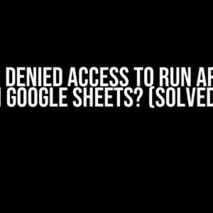 Why am I denied access to run App Script in Google Sheets? (Solved!)